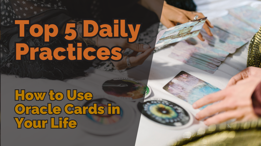 Two hands interacting with oracle cards spread out on a table, with a text overlay that reads ‘top 5 daily practices: how to use oracle cards in your life. ’ the scene gives a personal, hands-on feel for using oracle cards as part of a daily practice.